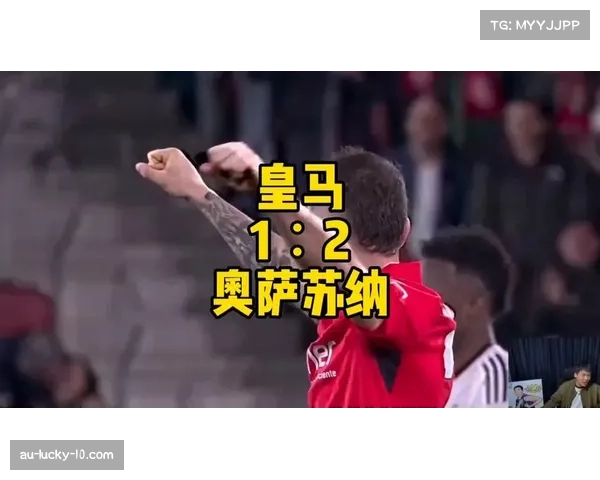 皇马客场遭奥萨苏纳补时绝杀 八连胜终结暴露逆转难题